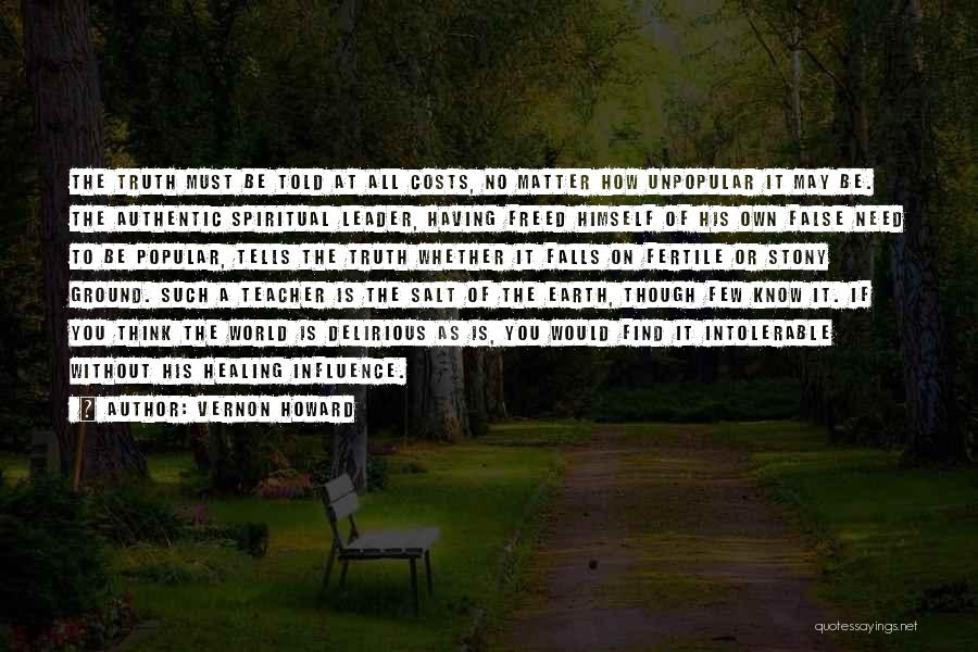 Vernon Howard Quotes: The Truth Must Be Told At All Costs, No Matter How Unpopular It May Be. The Authentic Spiritual Leader, Having