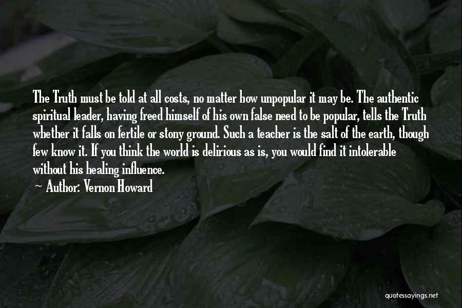 Vernon Howard Quotes: The Truth Must Be Told At All Costs, No Matter How Unpopular It May Be. The Authentic Spiritual Leader, Having