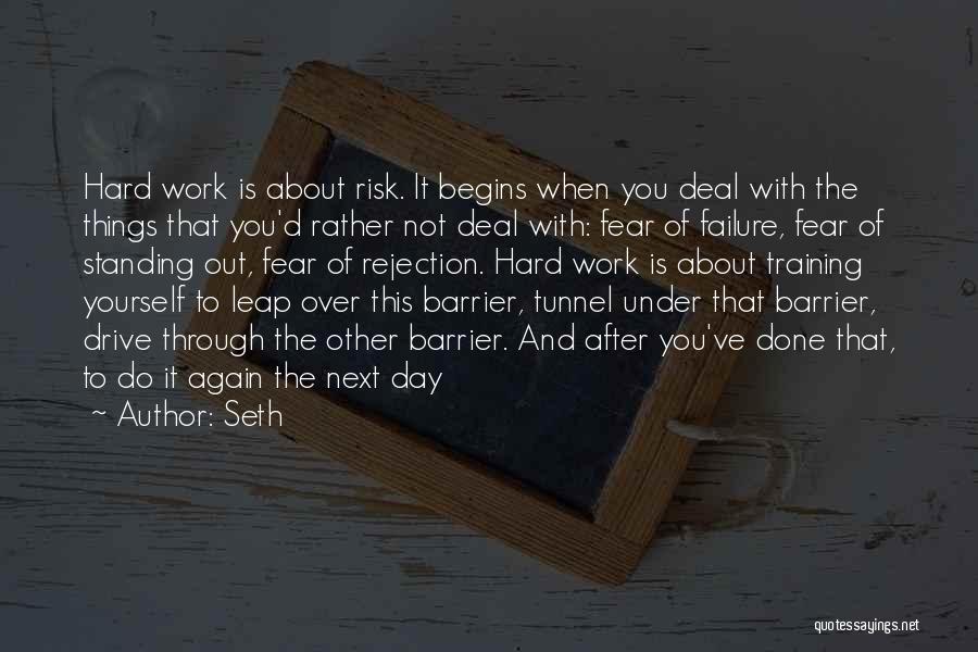 Seth Quotes: Hard Work Is About Risk. It Begins When You Deal With The Things That You'd Rather Not Deal With: Fear