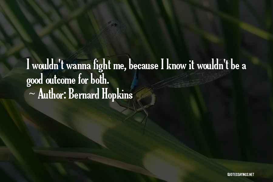 Bernard Hopkins Quotes: I Wouldn't Wanna Fight Me, Because I Know It Wouldn't Be A Good Outcome For Both.