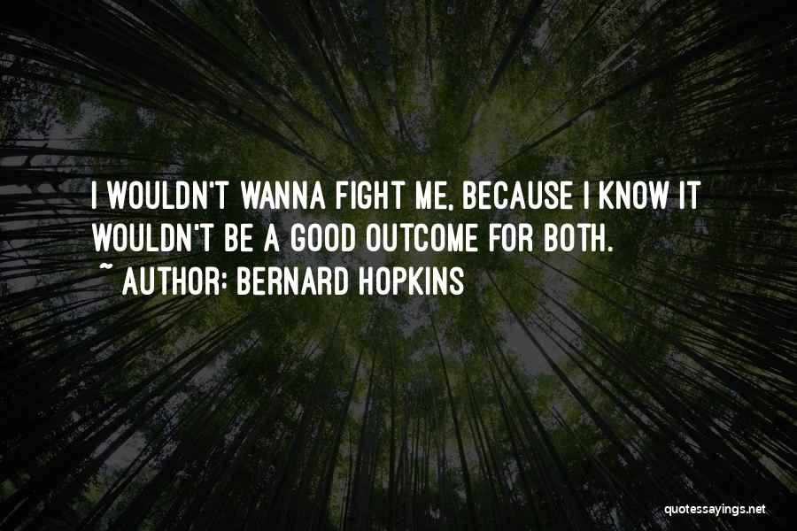 Bernard Hopkins Quotes: I Wouldn't Wanna Fight Me, Because I Know It Wouldn't Be A Good Outcome For Both.