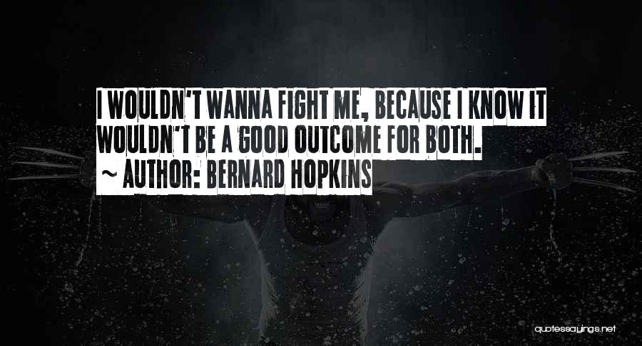 Bernard Hopkins Quotes: I Wouldn't Wanna Fight Me, Because I Know It Wouldn't Be A Good Outcome For Both.