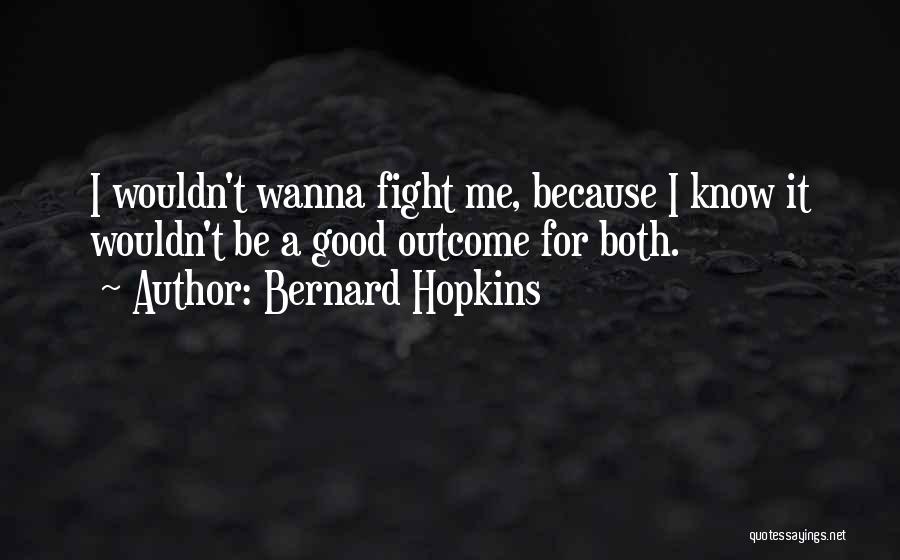 Bernard Hopkins Quotes: I Wouldn't Wanna Fight Me, Because I Know It Wouldn't Be A Good Outcome For Both.