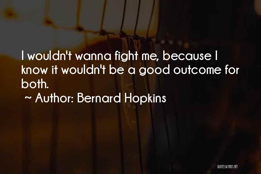 Bernard Hopkins Quotes: I Wouldn't Wanna Fight Me, Because I Know It Wouldn't Be A Good Outcome For Both.