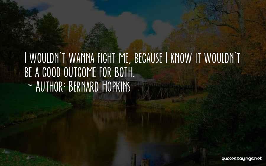 Bernard Hopkins Quotes: I Wouldn't Wanna Fight Me, Because I Know It Wouldn't Be A Good Outcome For Both.