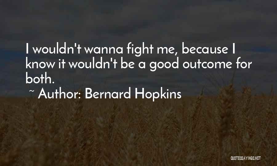 Bernard Hopkins Quotes: I Wouldn't Wanna Fight Me, Because I Know It Wouldn't Be A Good Outcome For Both.