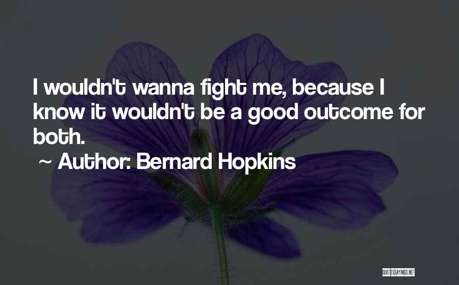 Bernard Hopkins Quotes: I Wouldn't Wanna Fight Me, Because I Know It Wouldn't Be A Good Outcome For Both.