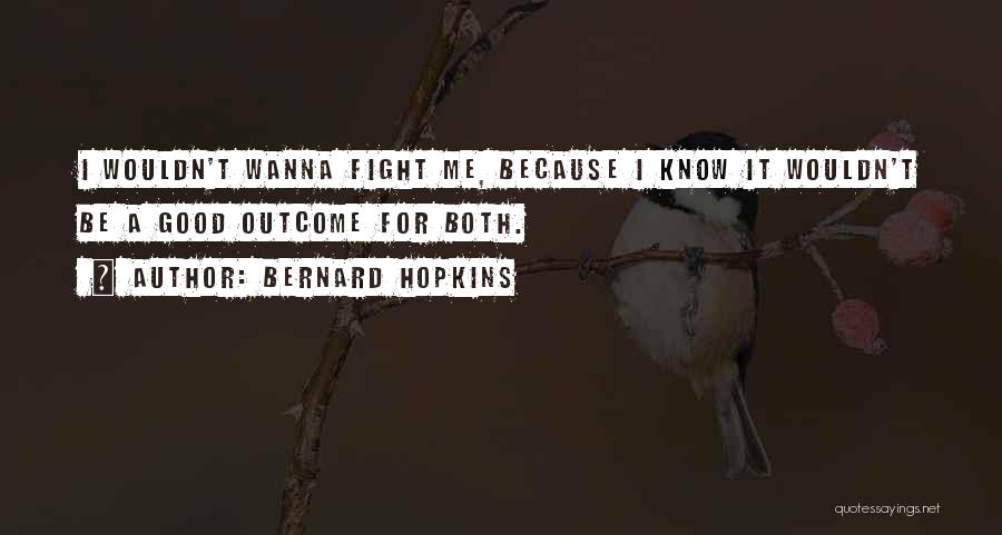 Bernard Hopkins Quotes: I Wouldn't Wanna Fight Me, Because I Know It Wouldn't Be A Good Outcome For Both.