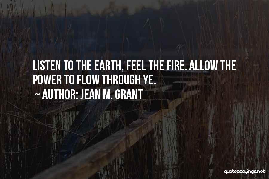 Jean M. Grant Quotes: Listen To The Earth, Feel The Fire. Allow The Power To Flow Through Ye.
