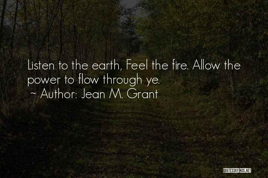 Jean M. Grant Quotes: Listen To The Earth, Feel The Fire. Allow The Power To Flow Through Ye.