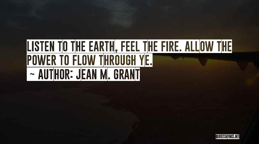 Jean M. Grant Quotes: Listen To The Earth, Feel The Fire. Allow The Power To Flow Through Ye.