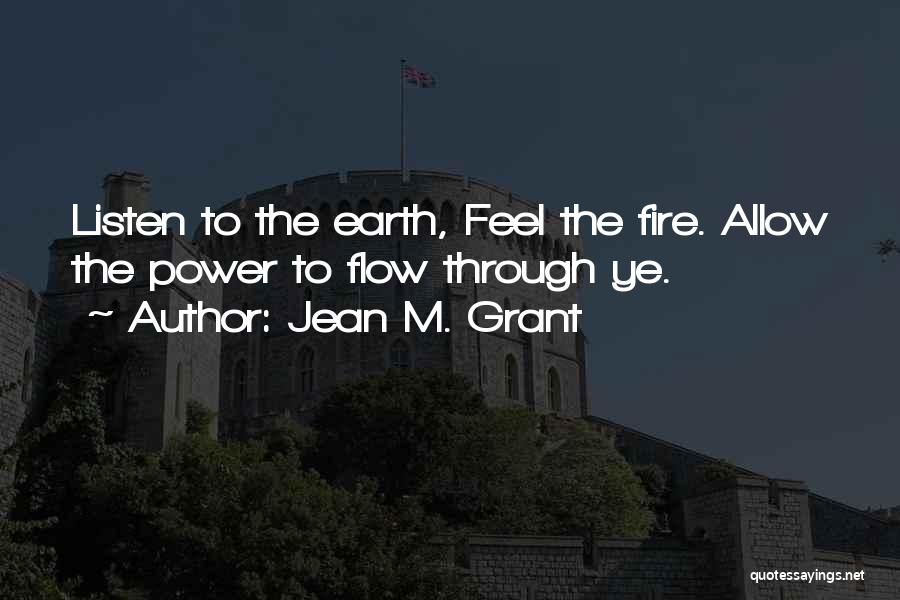 Jean M. Grant Quotes: Listen To The Earth, Feel The Fire. Allow The Power To Flow Through Ye.