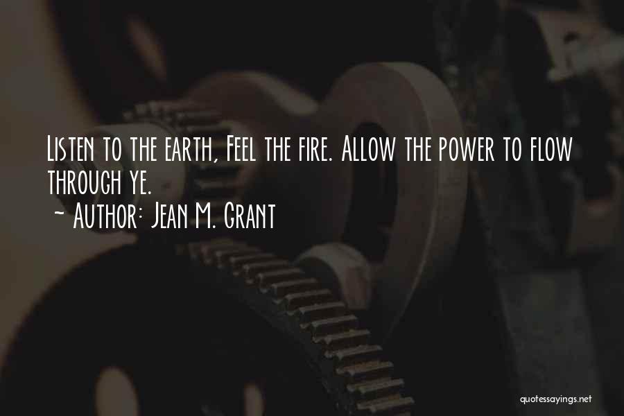 Jean M. Grant Quotes: Listen To The Earth, Feel The Fire. Allow The Power To Flow Through Ye.