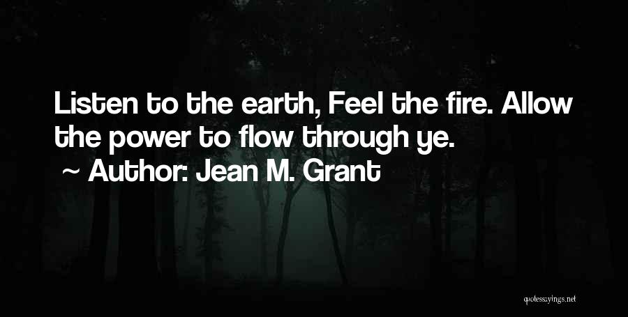 Jean M. Grant Quotes: Listen To The Earth, Feel The Fire. Allow The Power To Flow Through Ye.