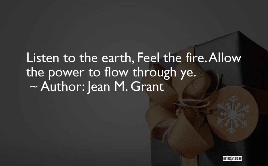 Jean M. Grant Quotes: Listen To The Earth, Feel The Fire. Allow The Power To Flow Through Ye.