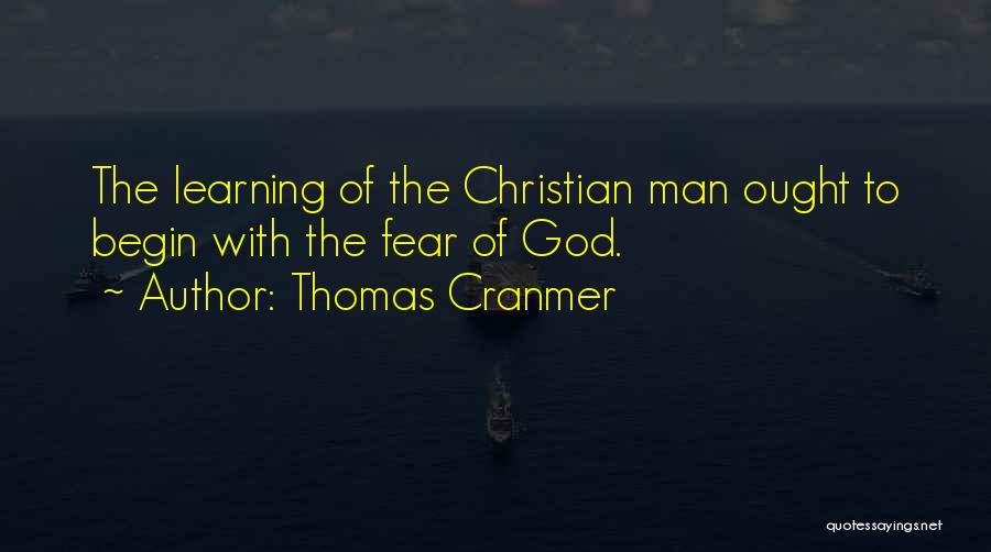 Thomas Cranmer Quotes: The Learning Of The Christian Man Ought To Begin With The Fear Of God.