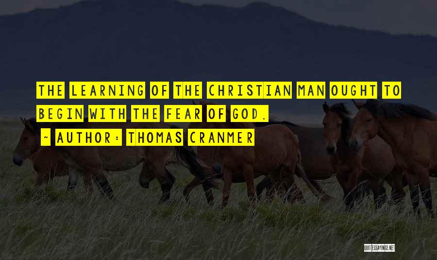 Thomas Cranmer Quotes: The Learning Of The Christian Man Ought To Begin With The Fear Of God.