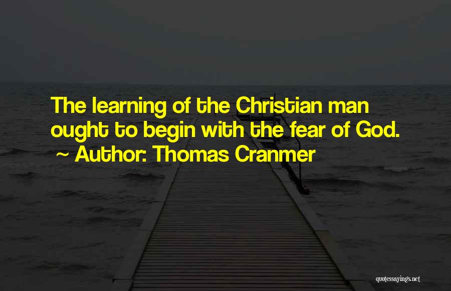 Thomas Cranmer Quotes: The Learning Of The Christian Man Ought To Begin With The Fear Of God.