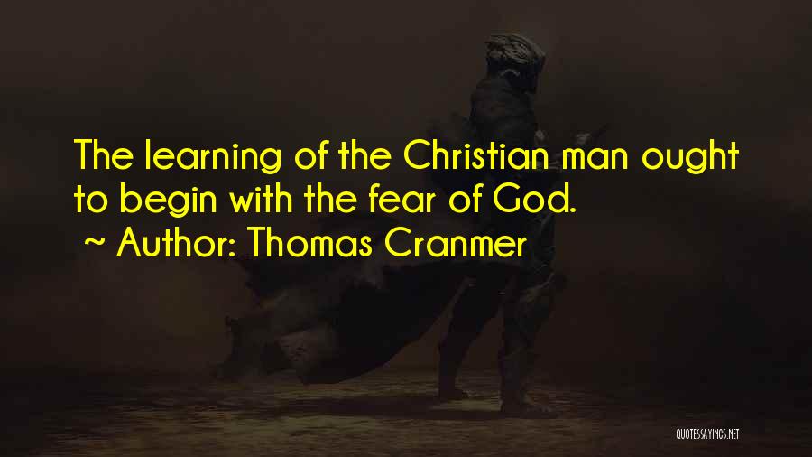 Thomas Cranmer Quotes: The Learning Of The Christian Man Ought To Begin With The Fear Of God.