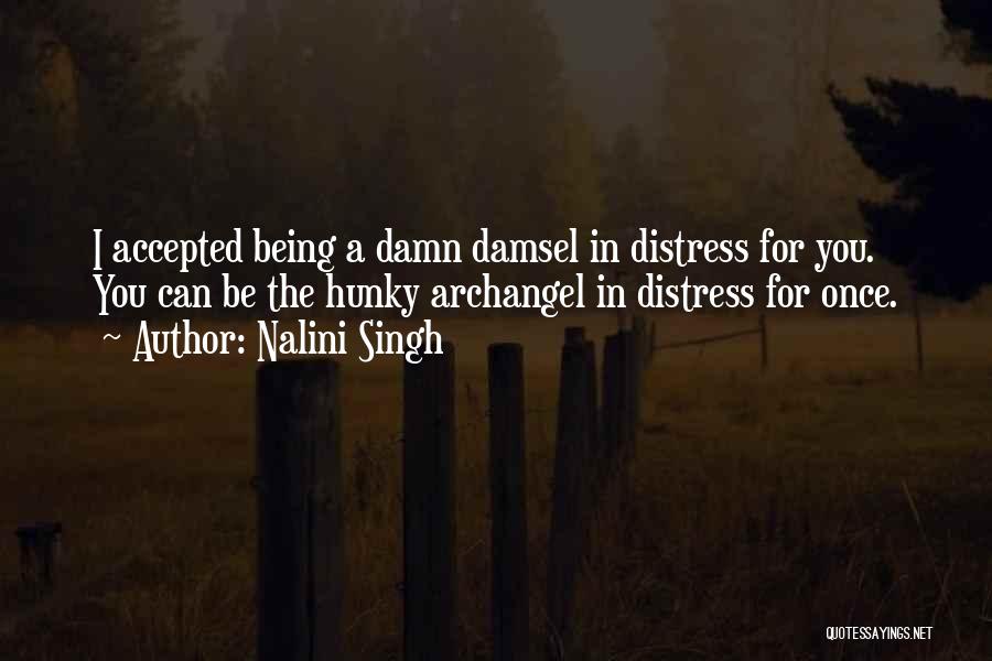 Nalini Singh Quotes: I Accepted Being A Damn Damsel In Distress For You. You Can Be The Hunky Archangel In Distress For Once.