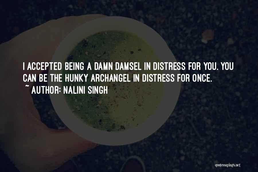 Nalini Singh Quotes: I Accepted Being A Damn Damsel In Distress For You. You Can Be The Hunky Archangel In Distress For Once.