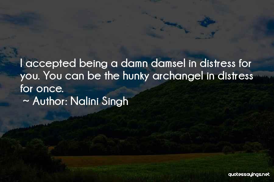 Nalini Singh Quotes: I Accepted Being A Damn Damsel In Distress For You. You Can Be The Hunky Archangel In Distress For Once.