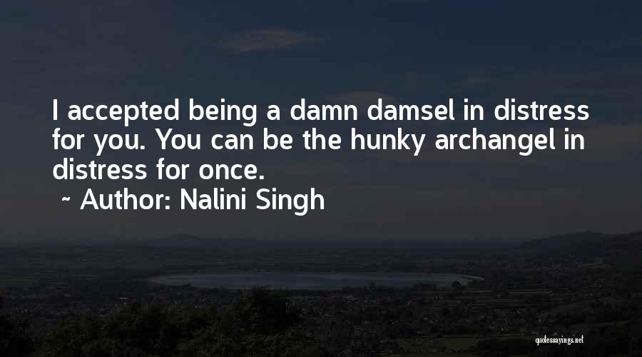 Nalini Singh Quotes: I Accepted Being A Damn Damsel In Distress For You. You Can Be The Hunky Archangel In Distress For Once.