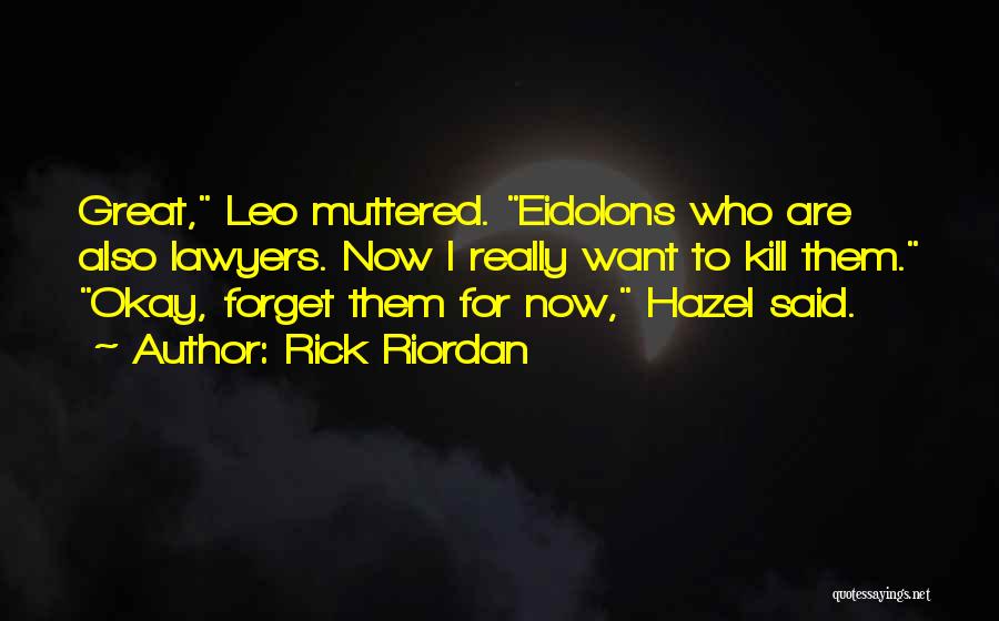 Rick Riordan Quotes: Great, Leo Muttered. Eidolons Who Are Also Lawyers. Now I Really Want To Kill Them. Okay, Forget Them For Now,