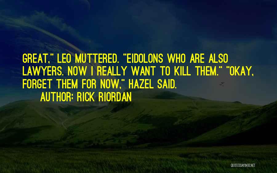 Rick Riordan Quotes: Great, Leo Muttered. Eidolons Who Are Also Lawyers. Now I Really Want To Kill Them. Okay, Forget Them For Now,