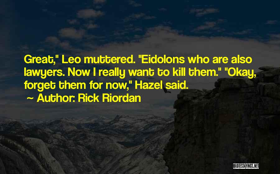 Rick Riordan Quotes: Great, Leo Muttered. Eidolons Who Are Also Lawyers. Now I Really Want To Kill Them. Okay, Forget Them For Now,