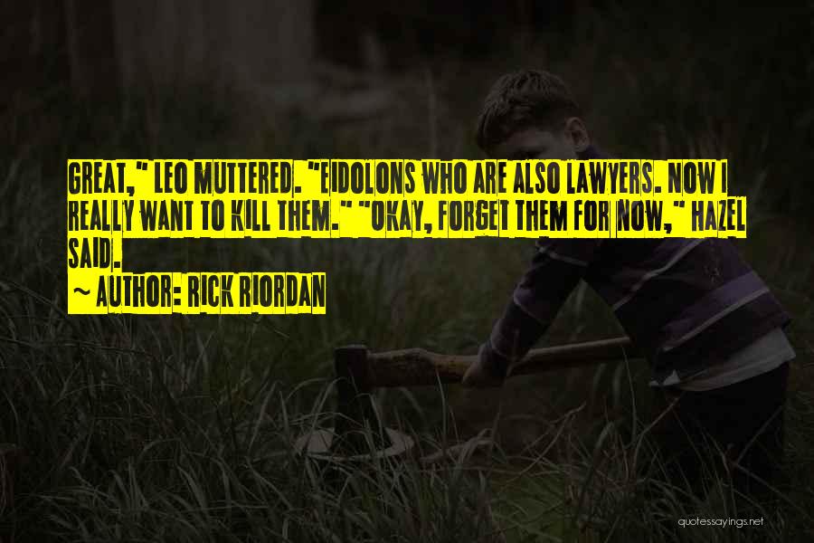 Rick Riordan Quotes: Great, Leo Muttered. Eidolons Who Are Also Lawyers. Now I Really Want To Kill Them. Okay, Forget Them For Now,