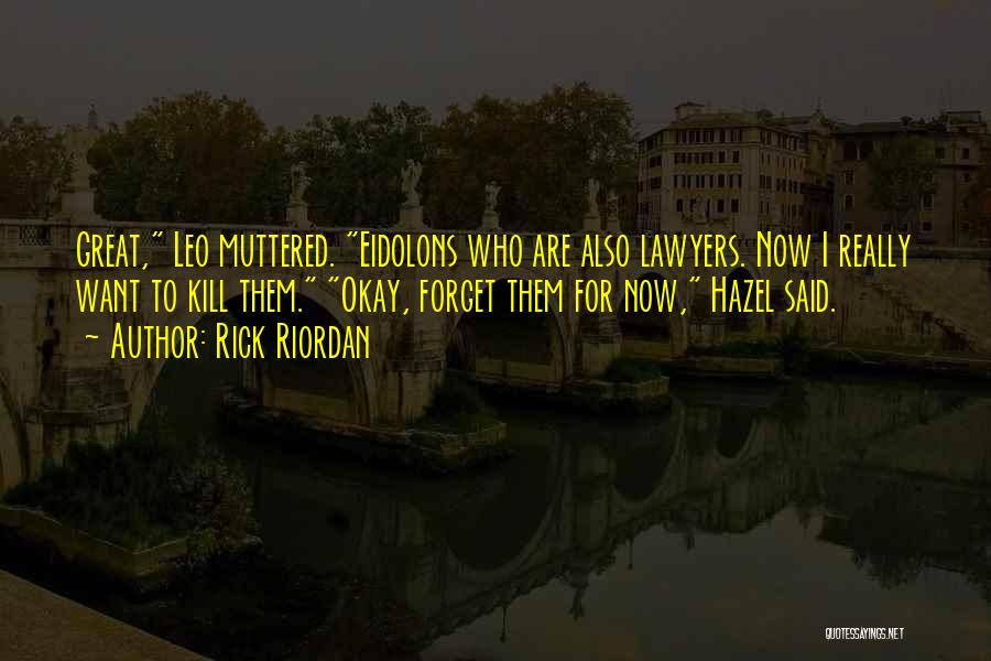 Rick Riordan Quotes: Great, Leo Muttered. Eidolons Who Are Also Lawyers. Now I Really Want To Kill Them. Okay, Forget Them For Now,