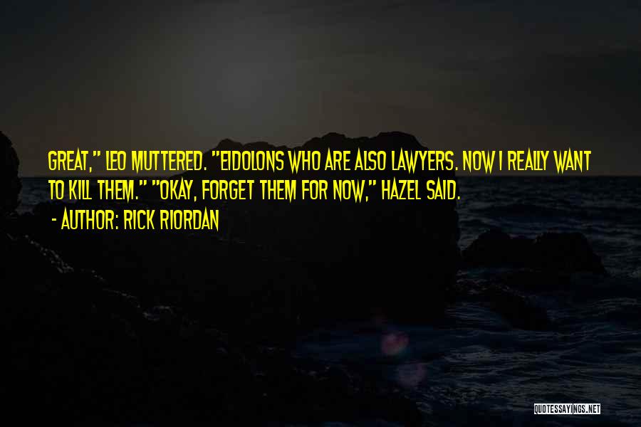 Rick Riordan Quotes: Great, Leo Muttered. Eidolons Who Are Also Lawyers. Now I Really Want To Kill Them. Okay, Forget Them For Now,
