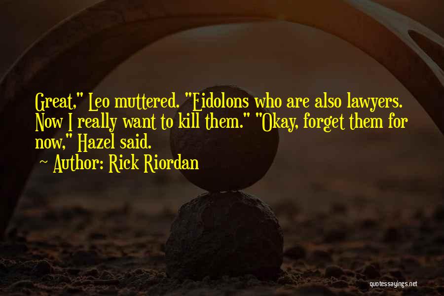 Rick Riordan Quotes: Great, Leo Muttered. Eidolons Who Are Also Lawyers. Now I Really Want To Kill Them. Okay, Forget Them For Now,