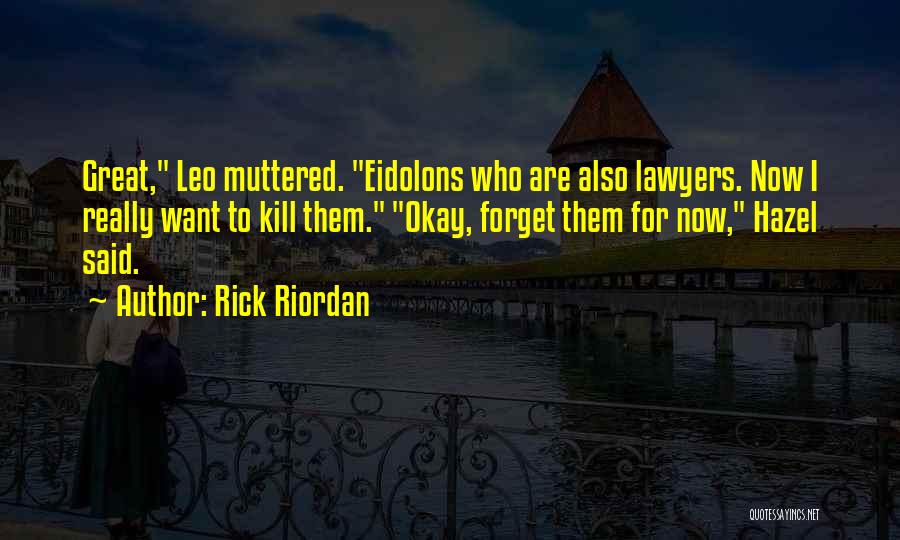 Rick Riordan Quotes: Great, Leo Muttered. Eidolons Who Are Also Lawyers. Now I Really Want To Kill Them. Okay, Forget Them For Now,