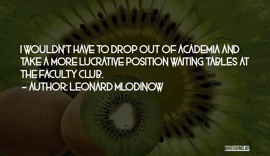 Leonard Mlodinow Quotes: I Wouldn't Have To Drop Out Of Academia And Take A More Lucrative Position Waiting Tables At The Faculty Club.