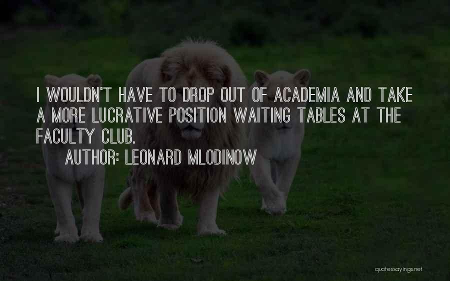 Leonard Mlodinow Quotes: I Wouldn't Have To Drop Out Of Academia And Take A More Lucrative Position Waiting Tables At The Faculty Club.