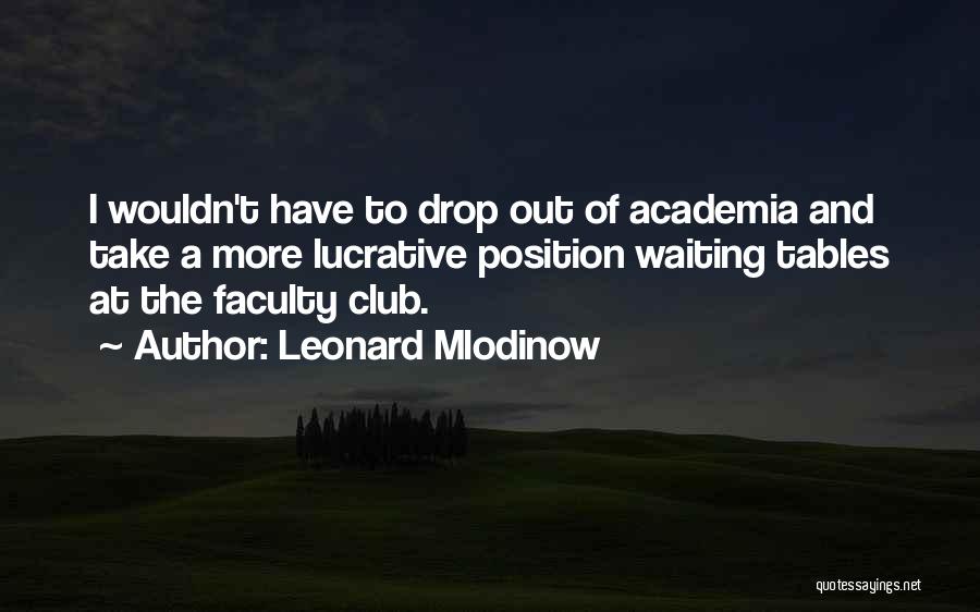 Leonard Mlodinow Quotes: I Wouldn't Have To Drop Out Of Academia And Take A More Lucrative Position Waiting Tables At The Faculty Club.