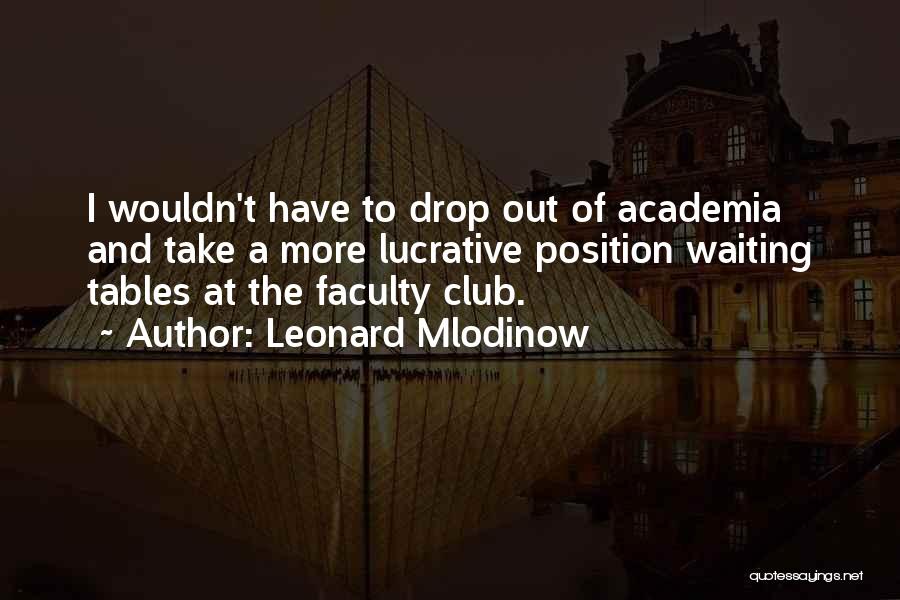 Leonard Mlodinow Quotes: I Wouldn't Have To Drop Out Of Academia And Take A More Lucrative Position Waiting Tables At The Faculty Club.