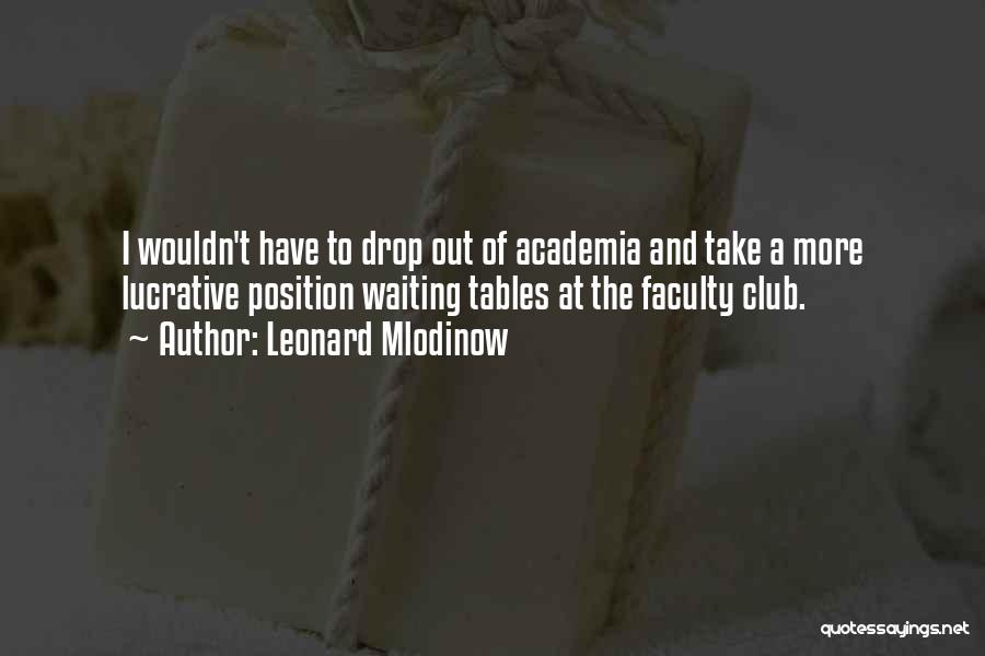 Leonard Mlodinow Quotes: I Wouldn't Have To Drop Out Of Academia And Take A More Lucrative Position Waiting Tables At The Faculty Club.