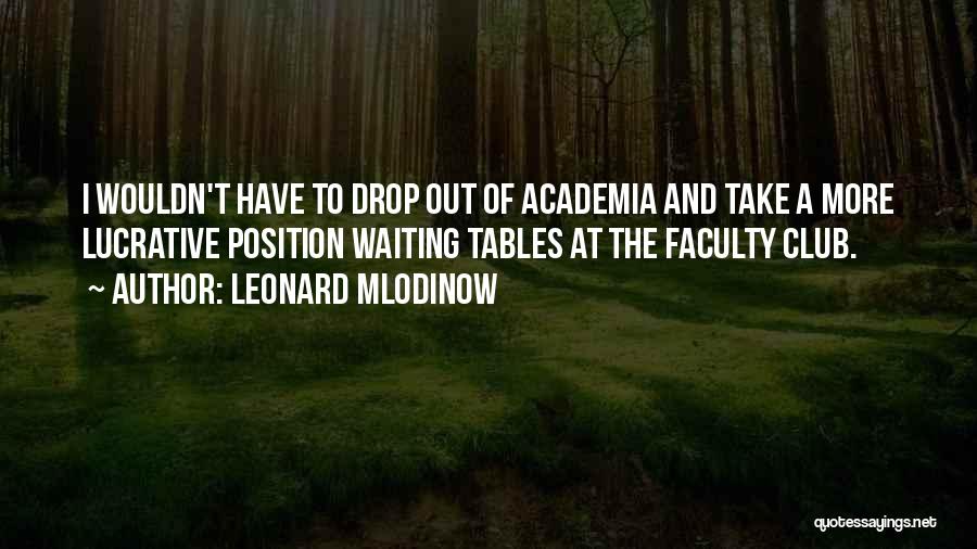 Leonard Mlodinow Quotes: I Wouldn't Have To Drop Out Of Academia And Take A More Lucrative Position Waiting Tables At The Faculty Club.