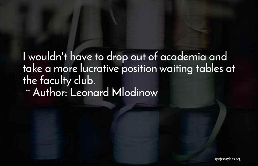 Leonard Mlodinow Quotes: I Wouldn't Have To Drop Out Of Academia And Take A More Lucrative Position Waiting Tables At The Faculty Club.