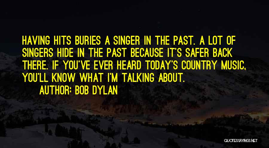 Bob Dylan Quotes: Having Hits Buries A Singer In The Past. A Lot Of Singers Hide In The Past Because It's Safer Back