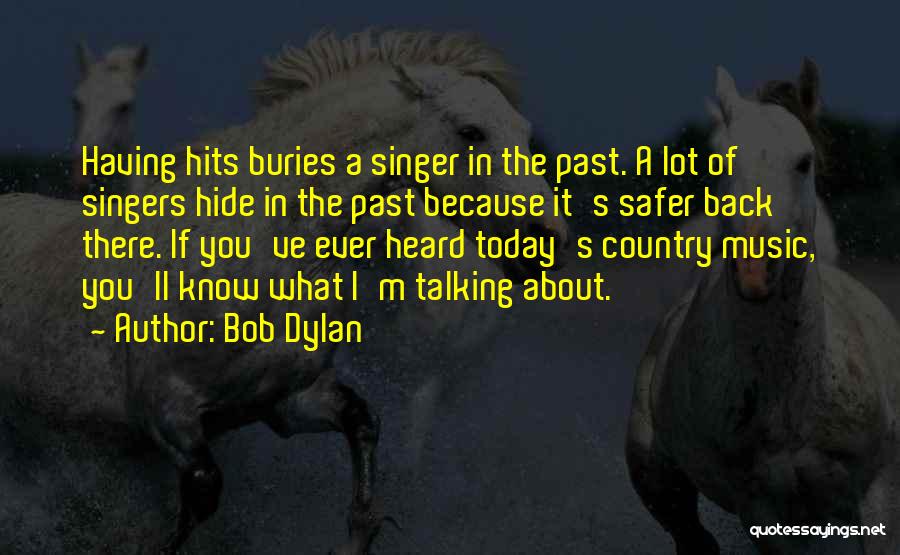 Bob Dylan Quotes: Having Hits Buries A Singer In The Past. A Lot Of Singers Hide In The Past Because It's Safer Back