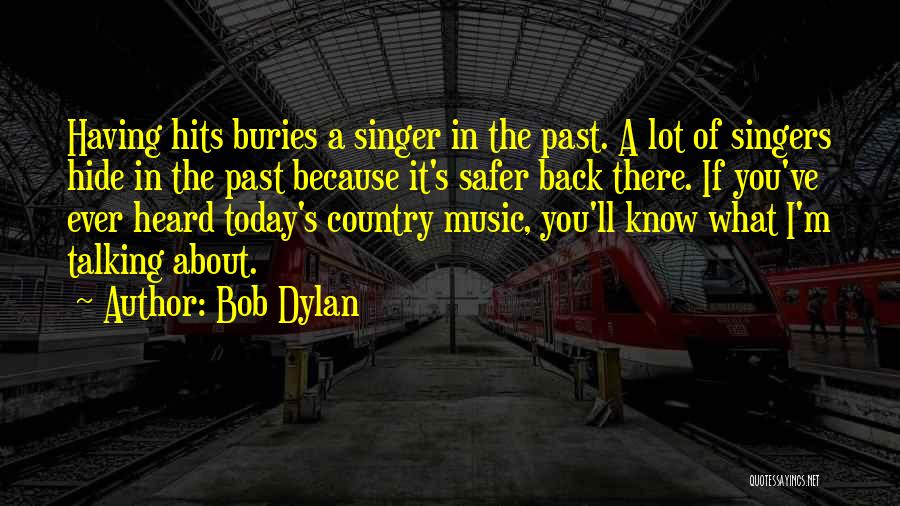 Bob Dylan Quotes: Having Hits Buries A Singer In The Past. A Lot Of Singers Hide In The Past Because It's Safer Back
