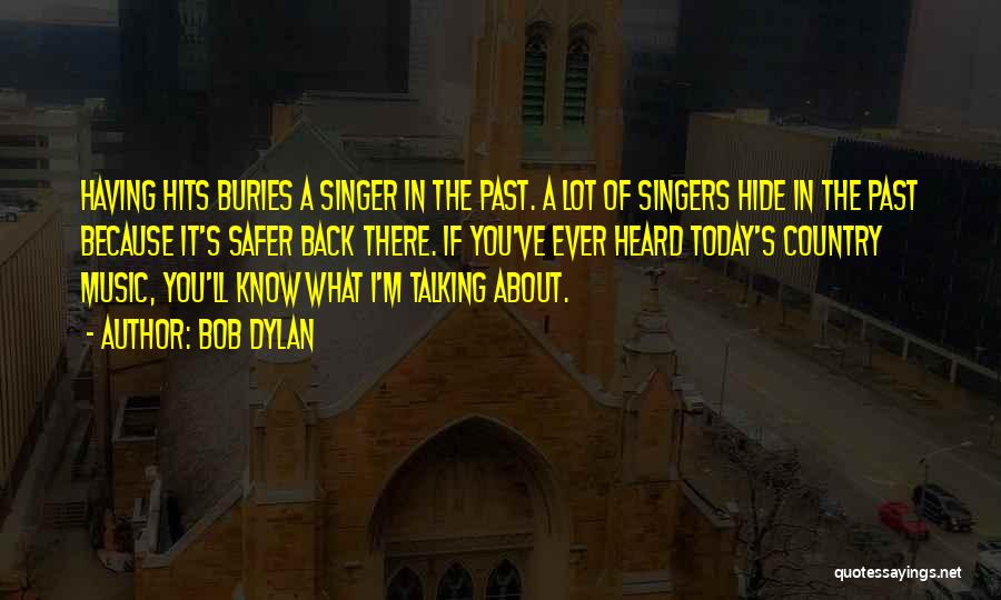 Bob Dylan Quotes: Having Hits Buries A Singer In The Past. A Lot Of Singers Hide In The Past Because It's Safer Back