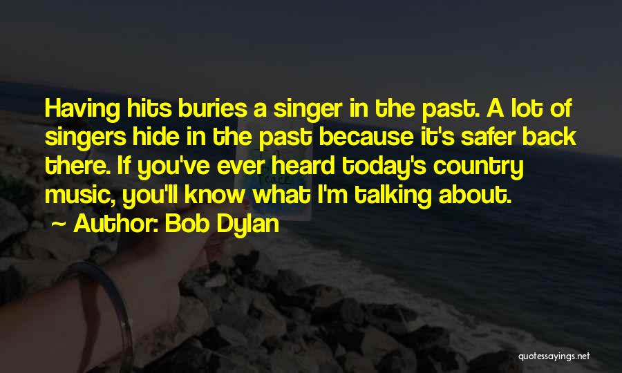 Bob Dylan Quotes: Having Hits Buries A Singer In The Past. A Lot Of Singers Hide In The Past Because It's Safer Back