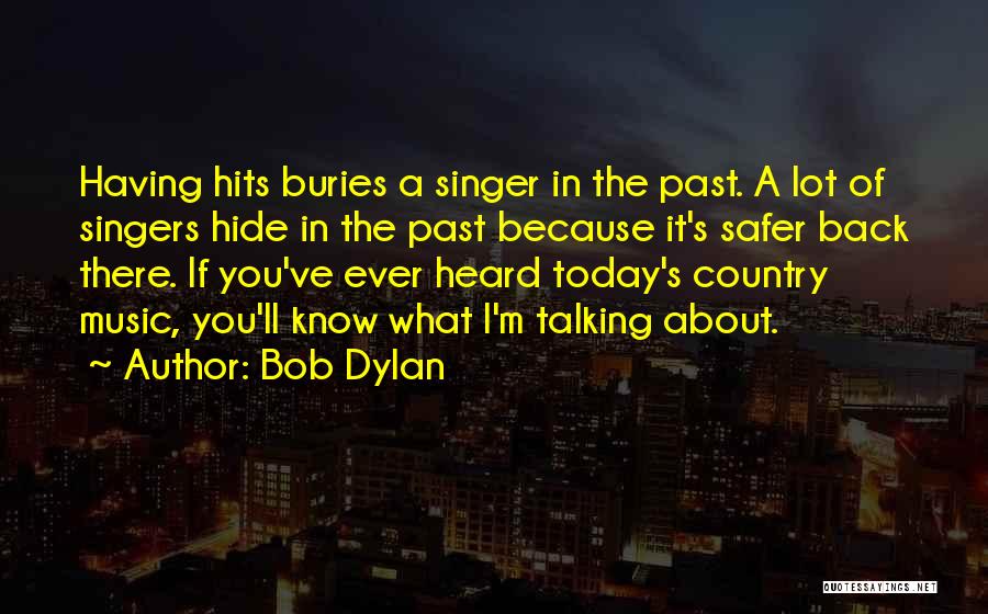 Bob Dylan Quotes: Having Hits Buries A Singer In The Past. A Lot Of Singers Hide In The Past Because It's Safer Back