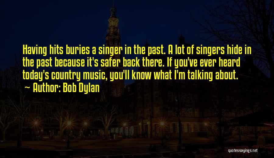 Bob Dylan Quotes: Having Hits Buries A Singer In The Past. A Lot Of Singers Hide In The Past Because It's Safer Back