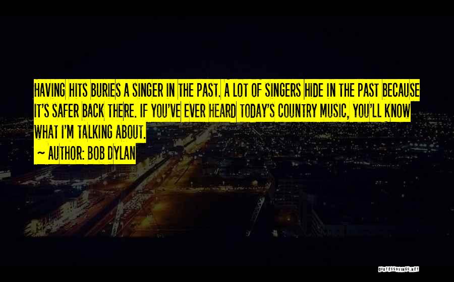 Bob Dylan Quotes: Having Hits Buries A Singer In The Past. A Lot Of Singers Hide In The Past Because It's Safer Back